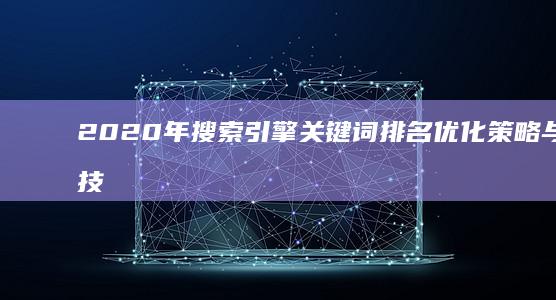 2020年搜索引擎关键词排名优化策略与实战技巧