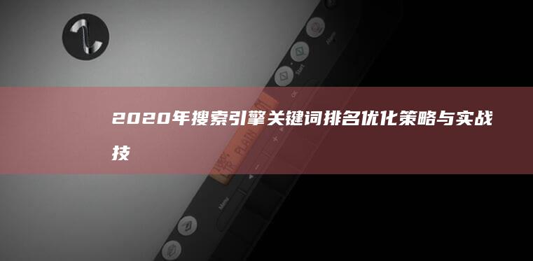 2020年搜索引擎关键词排名优化策略与实战技巧